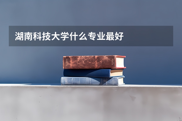 湖南科技大学什么专业最好