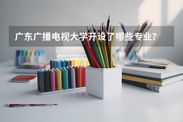 广东广播电视大学开设了哪些专业?