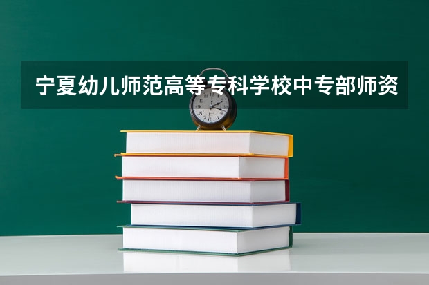 宁夏幼儿师范高等专科学校中专部师资怎么样地址学费一年多少