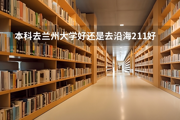 本科去兰州大学好还是去沿海211好呢？