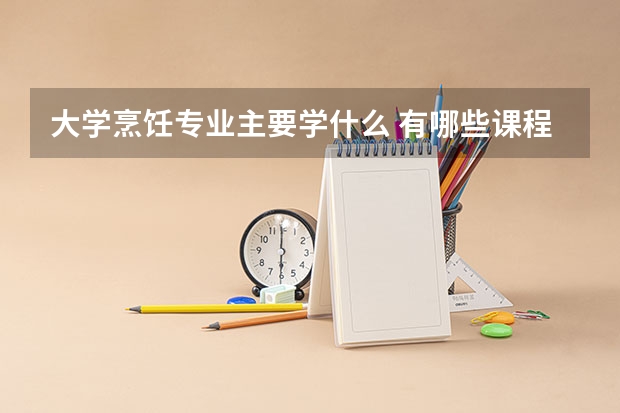 大学烹饪专业主要学什么 有哪些课程