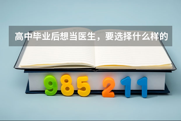 高中毕业后想当医生，要选择什么样的学校呢