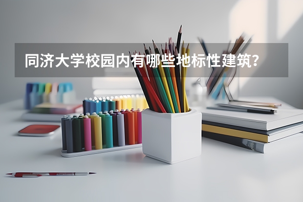 同济大学校园内有哪些地标性建筑？