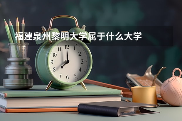 福建泉州黎明大学属于什么大学
