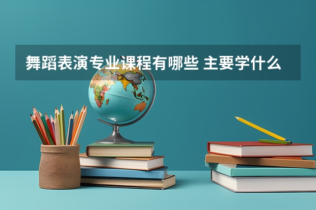 舞蹈表演专业课程有哪些 主要学什么