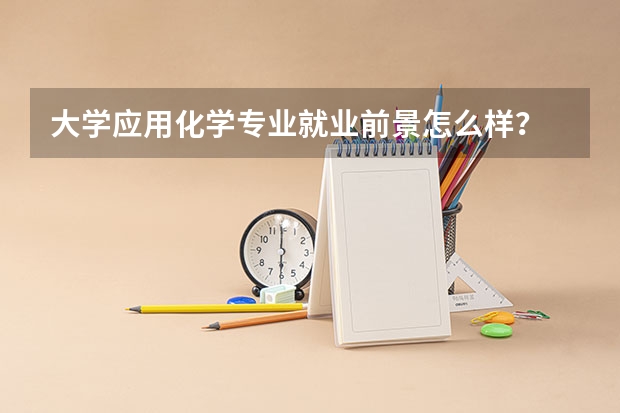 大学应用化学专业就业前景怎么样？