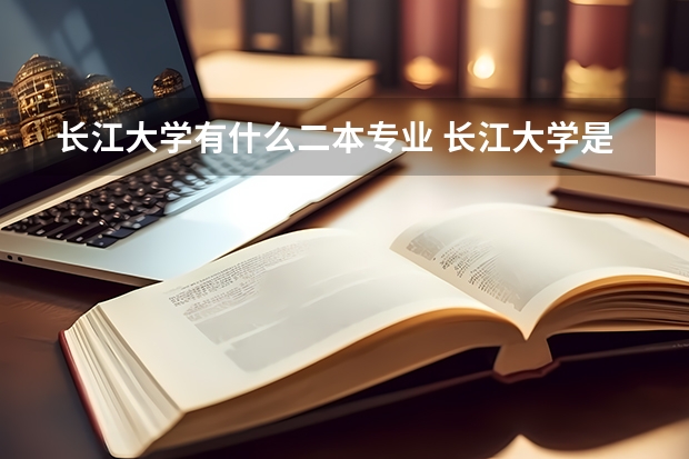 长江大学有什么二本专业 长江大学是一本还是二本？