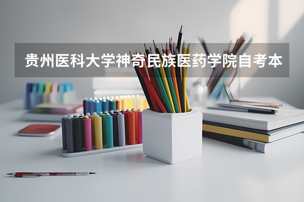 贵州医科大学神奇民族医药学院自考本科怎么样？有用吗？