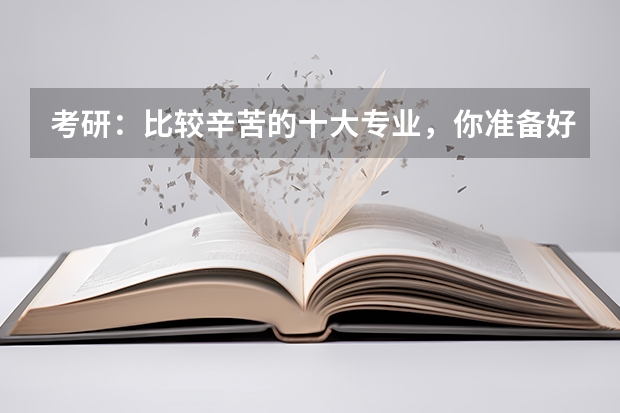 考研：比较辛苦的十大专业，你准备好了吗？