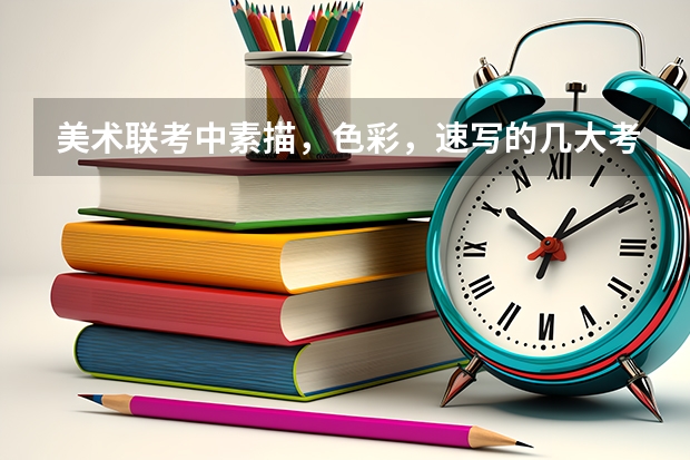 美术联考中素描，色彩，速写的几大考点（要点）是什么？？