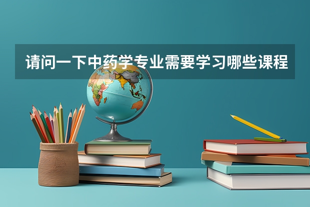 请问一下中药学专业需要学习哪些课程啊。