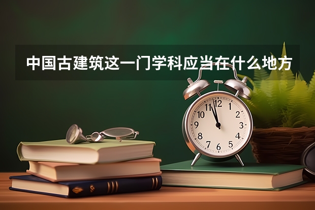 中国古建筑这一门学科应当在什么地方学？