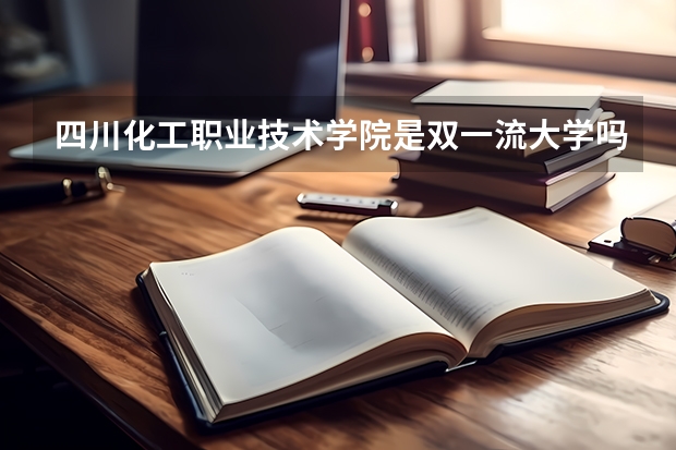 四川化工职业技术学院是双一流大学吗