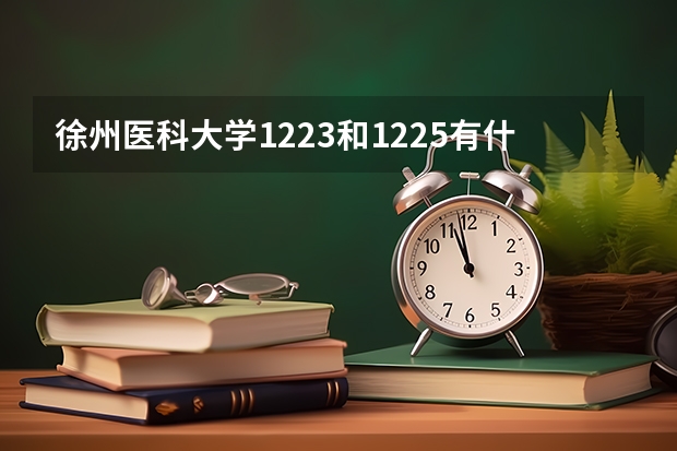 徐州医科大学1223和1225有什么区别