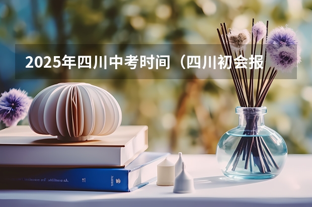 2025年四川中考时间（四川初会报名时间2025年）