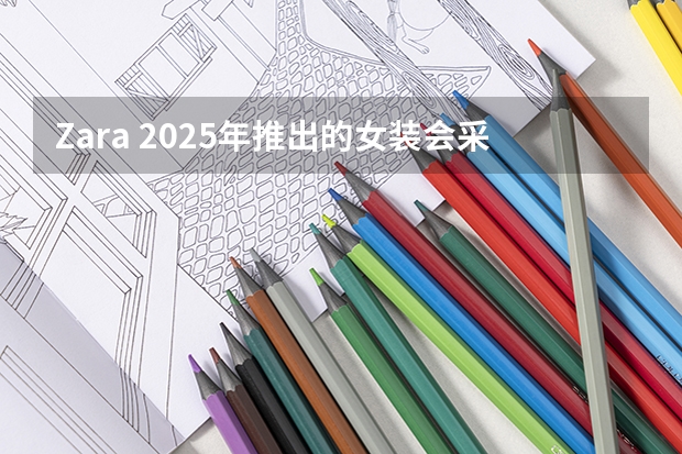 Zara 2025年推出的女装会采用什么样的色彩搭配？
