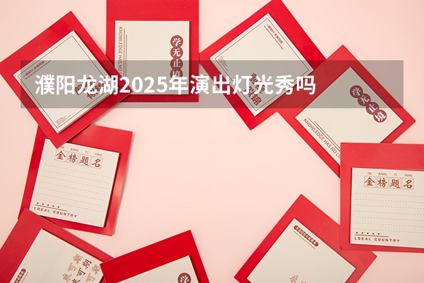 濮阳龙湖2025年演出灯光秀吗